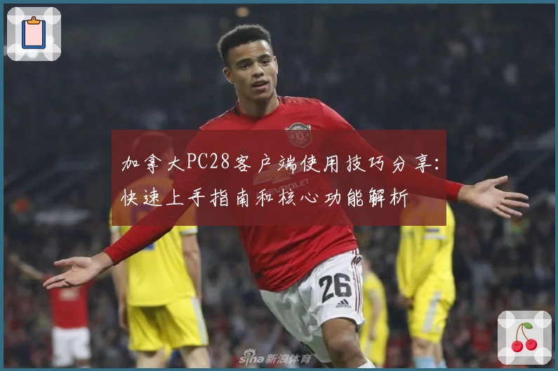 加拿大PC28客户端使用技巧分享:快速上手指南和核心功能解析