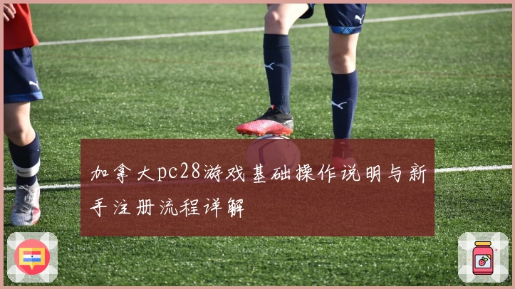加拿大pc28游戏基础操作说明与新手注册流程详解