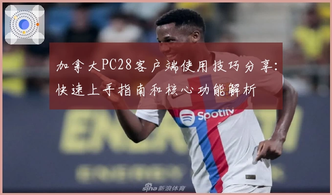 加拿大PC28客户端使用技巧分享：快速上手指南和核心功能解析