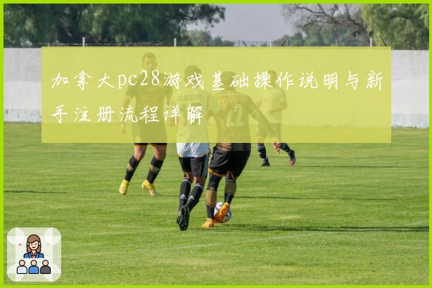 加拿大pc28游戏基础操作说明与新手注册流程详解