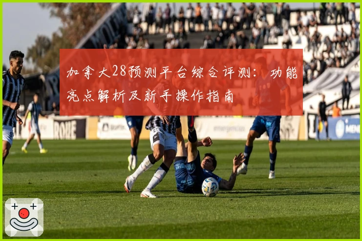 加拿大28预测平台综合评测：功能亮点解析及新手操作指南