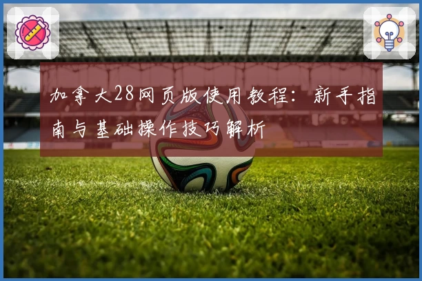 加拿大28网页版使用教程：新手指南与基础操作技巧解析